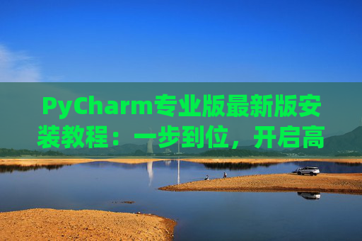 PyCharm专业版最新版安装教程：一步到位，开启高效Python开发之旅